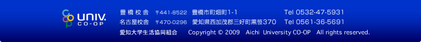 豊橋校舎　〒441-8522　豊橋市町畑町1-1　Tel 0532-47-5931 名古屋校舎　〒470-0296 愛知県西加茂郡三好町黒笹370　Tel 0561-36-5691 愛知大学生活協同組合　Copyright 2009　Aichi University CO-OP　All rights reserved.