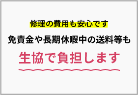 修理の費用も安心です　免責金や長期休暇中の送料等も「生協で負担します」