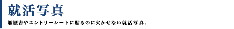 就活写真　履歴書やエントリーシートに貼るのに欠かせない就活写真。