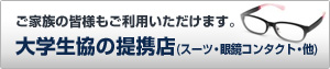 ご家族の皆様もご利用いただけます。大学生協の提携店　スーツ　眼鏡　コンタクト