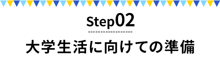 Step02 大学生活に向けての準備